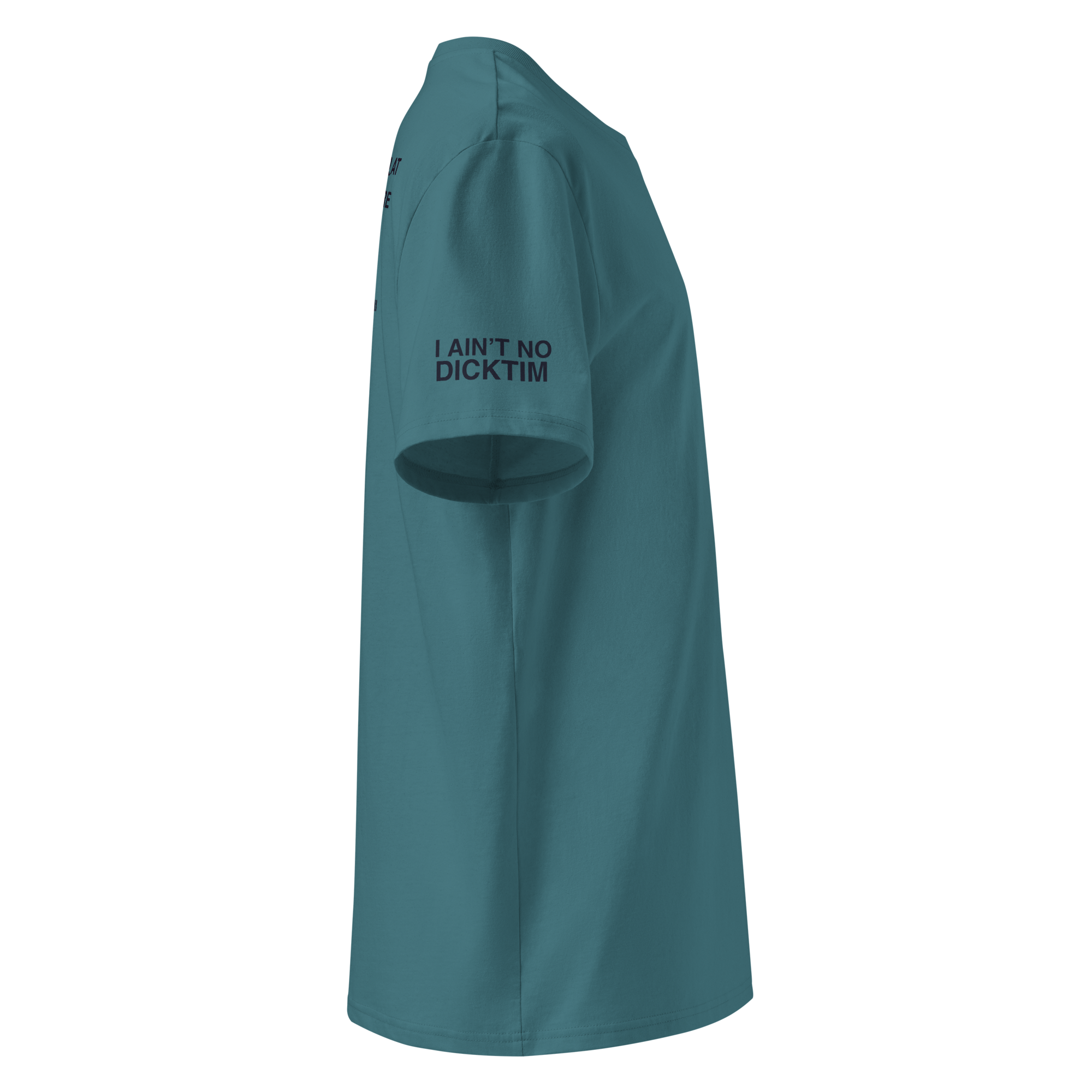 A teal short-sleeve t-shirt shown from a side profile view on a solid white background, featuring the text 'I AIN'T NO DICKTIM' printed in black on the upper left chest.